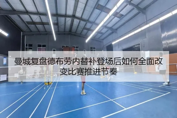 曼城复盘德布劳内替补登场后如何全面改变比赛推进节奏