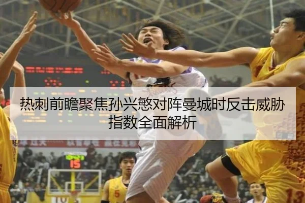 热刺前瞻聚焦孙兴慜对阵曼城时反击威胁指数全面解析