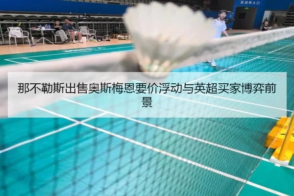 那不勒斯出售奥斯梅恩要价浮动与英超买家博弈前景