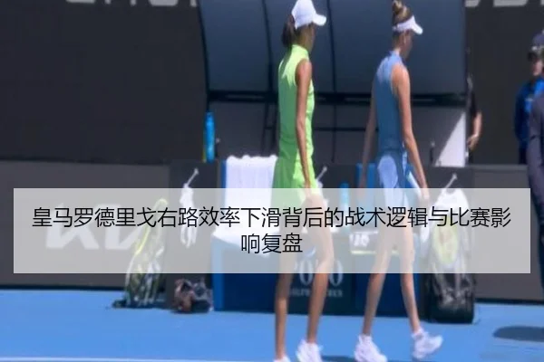 皇马罗德里戈右路效率下滑背后的战术逻辑与比赛影响复盘