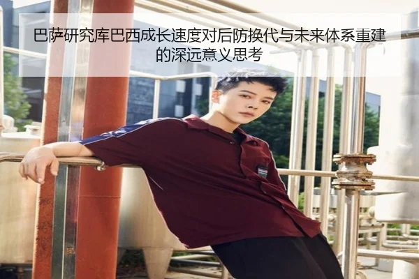 巴萨研究库巴西成长速度对后防换代与未来体系重建的深远意义思考